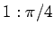 $1:\pi/4$