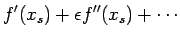 $\displaystyle f'(x_s)+\epsilon f''(x_s) + \cdots$
