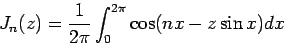 \begin{displaymath}
J_n (z)=\frac{1}{2\pi} \int_{0}^{2 \pi} \cos ( n x - z \sin x ) dx
\end{displaymath}