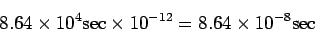 \begin{displaymath}
8.64 \times 10^{4} {\rm sec} \times 10^{-12} = 8.64 \times 10^{-8}
{\rm sec }
\end{displaymath}