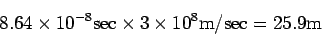 \begin{displaymath}
8.64 \times 10^{-8} {\rm sec} \times
3 \times 10^{8} {\rm m/sec}
= 25.9 {\rm m}
\end{displaymath}