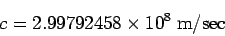 \begin{displaymath}
c = 2.99792458 \times 10^{8} \; {\rm m/sec}
\end{displaymath}