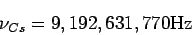 \begin{displaymath}
\nu_{Cs} = 9,192,631,770 {\rm Hz}
\end{displaymath}