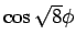 $\cos \sqrt{8} \phi$
