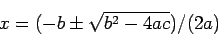 \begin{displaymath}
x= (-b \pm \sqrt{b^2- 4 a c})/(2 a)
\end{displaymath}