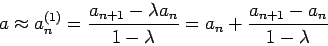 \begin{displaymath}
a \approx a_n^{(1)}
=\frac{a_{n+1}-\lambda a_n}{1- \lambda}
= a_n + \frac{a_{n+1}-a_{n}}{1-\lambda}
\end{displaymath}