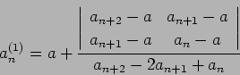 \begin{displaymath}
a_n^{(1)} = a +
\frac{
\left\vert
\begin{array}{cc}
a_{n+2...
...& a_{n} -a
\end{array}\right\vert
}
{a_{n+2}-2 a_{n+1} +a_{n}}
\end{displaymath}