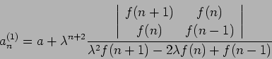 \begin{displaymath}
a_n^{(1)} = a +
\lambda^{n+2}
\frac{
\left\vert
\begin{arra...
...ray}\right\vert
}
{ \lambda^2 f(n+1) - 2 \lambda f(n) +f(n-1)}
\end{displaymath}