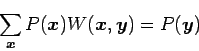 \begin{displaymath}
\sum_{\bm{x}} P(\bm{x}) W(\bm{x},\bm{y}) = P(\bm{y})
\end{displaymath}