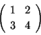 \begin{displaymath}\left(
\begin{array}{cc}
1 & 2 \\
3 & 4
\end{array}
\right) \end{displaymath}