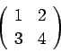 \begin{displaymath}\left(
\begin{array}{cc}
1 & 2 \\
3 & 4
\end{array}\right) \end{displaymath}