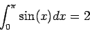 \begin{displaymath}
\int_{0}^{\pi} \sin (x) dx =2
\end{displaymath}