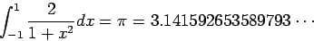 \begin{displaymath}
\int_{-1}^{1} \frac{2}{1+x^2} dx = \pi = 3.141592653589793\cdots
\end{displaymath}