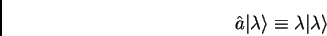 \begin{displaymath}
\hat{a} \vert \lambda \rangle \equiv \lambda \vert \lambda \rangle
\end{displaymath}