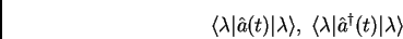 \begin{displaymath}
\langle \lambda \vert \hat{a}(t) \vert \lambda \rangle, \; ...
...angle \lambda \vert \hat{a}^{\dagger}(t) \vert \lambda \rangle
\end{displaymath}