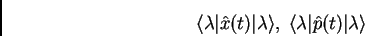 \begin{displaymath}
\langle \lambda \vert \hat{x}(t) \vert \lambda \rangle, \;
\langle \lambda \vert \hat{p}(t) \vert \lambda \rangle
\end{displaymath}