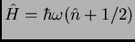 $
\hat{H} = \hbar \omega (\hat{n}+ 1/2)
$