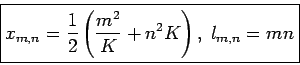 \begin{displaymath}
\fbox{$\displaystyle x_{m,n} = \frac{1}{2} \left( \frac{m^2}{K} + n^2 K \right), \;
l_{m,n} =mn $}
\end{displaymath}